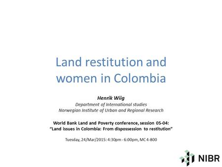 Land restitution and women in Colombia Henrik Wiig Department of International studies Norwegian Institute of Urban and Regional Research World Bank Land.