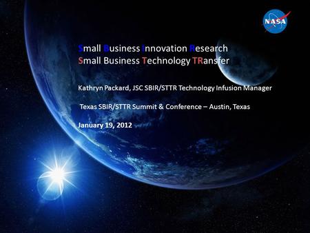 1 Small Business Innovation Research Small Business Technology TRansfer Kathryn Packard, JSC SBIR/STTR Technology Infusion Manager Texas SBIR/STTR Summit.