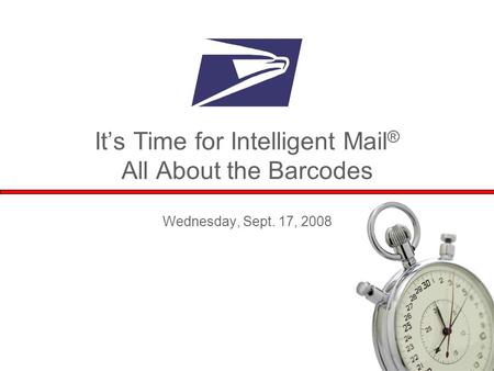 1 It’s Time for Intelligent Mail ® All About the Barcodes Wednesday, Sept. 17, 2008.