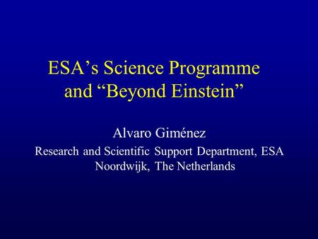 ESA’s Science Programme and “Beyond Einstein” Alvaro Giménez Research and Scientific Support Department, ESA Noordwijk, The Netherlands.
