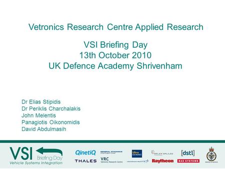 VSI Briefing Day 13th October 2010 UK Defence Academy Shrivenham Vetronics Research Centre Applied Research Dr Elias Stipidis Dr Periklis Charchalakis.