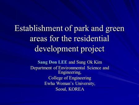 Establishment of park and green areas for the residential development project Sang Don LEE and Sung Ok Kim Department of Environmental Science and Engineering,