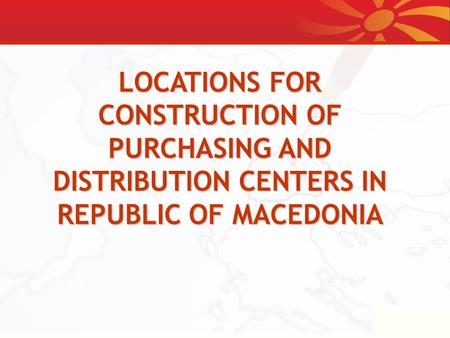 LOCATIONS FOR CONSTRUCTION OF PURCHASING AND DISTRIBUTION CENTERS IN REPUBLIC OF MACEDONIA.