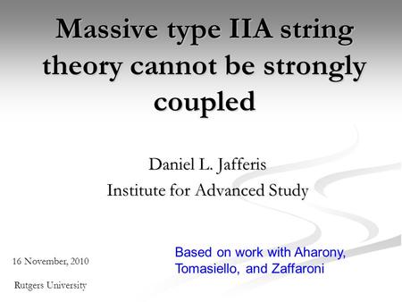 Massive type IIA string theory cannot be strongly coupled Daniel L. Jafferis Institute for Advanced Study 16 November, 2010 Rutgers University Based on.