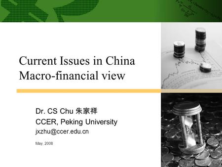 Current Issues in in China Macro-financial Current Issues in China Macro-financial view Dr. CS Chu 朱家祥 CCER, Peking University May, 2008.