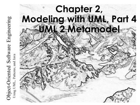 Using UML, Patterns, and Java Object-Oriented Software Engineering Chapter 2, Modeling with UML, Part 4 UML 2 Metamodel.