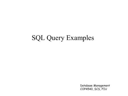 SQL Query Examples Database Management COP4540, SCS, FIU.