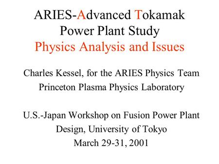 ARIES-Advanced Tokamak Power Plant Study Physics Analysis and Issues Charles Kessel, for the ARIES Physics Team Princeton Plasma Physics Laboratory U.S.-Japan.