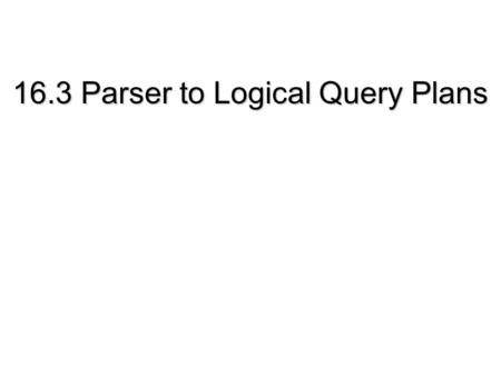 16.3 Parser to Logical Query Plans. 16.1. SQL(not RAE) Figure 16.2 select distinct movietitle from starsIn where starname in (select name from moviestar.