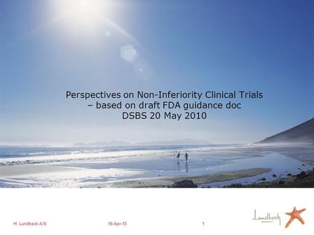 H. Lundbeck A/S16-Apr-151 Perspectives on Non-Inferiority Clinical Trials – based on draft FDA guidance doc DSBS 20 May 2010.