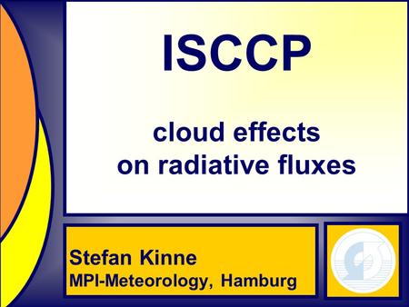 Stefan Kinne MPI-Meteorology Hamburg, Germany ISCCP cloud effects on radiative fluxes Stefan Kinne MPI-Meteorology, Hamburg.
