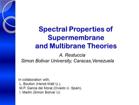 Spectral Properties of Supermembrane and Multibrane Theories A. Restuccia Simon Bolivar University, Caracas,Venezuela In collaboration with, L. Boulton.