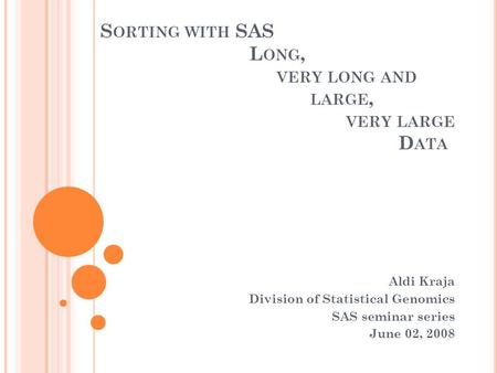 S ORTING WITH SAS L ONG, VERY LONG AND LARGE, VERY LARGE D ATA Aldi Kraja Division of Statistical Genomics SAS seminar series June 02, 2008.