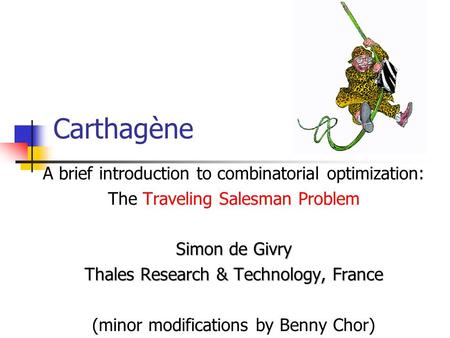 Carthagène A brief introduction to combinatorial optimization: The Traveling Salesman Problem Simon de Givry Thales Research & Technology, France (minor.