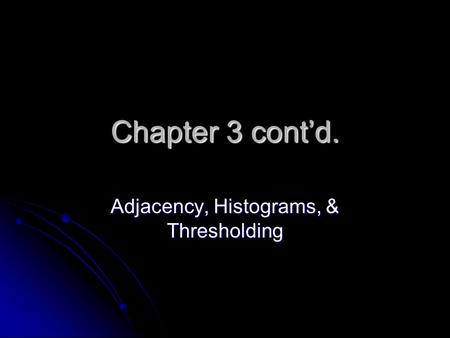 Chapter 3 cont’d. Adjacency, Histograms, & Thresholding.