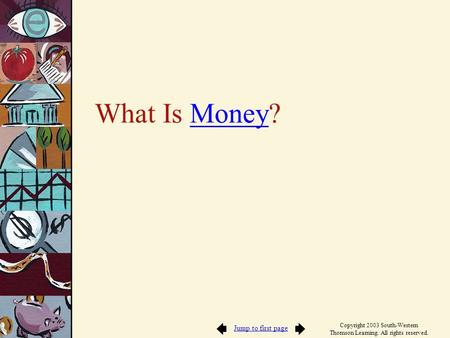 Jump to first page Copyright 2003 South-Western Thomson Learning. All rights reserved. What Is Money?Money.