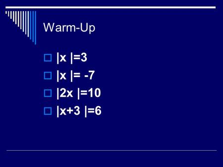 Warm-Up  |x |=3  |x |= -7  |2x |=10  |x+3 |=6.