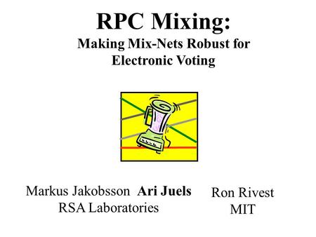 RPC Mixing: Making Mix-Nets Robust for Electronic Voting Ron Rivest MIT Markus Jakobsson Ari Juels RSA Laboratories.