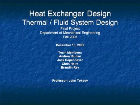 Heat Exchanger Design Thermal / Fluid System Design Final Project Department of Mechanical Engineering Fall 2005 December 13, 2005 Team Members: Andrew.
