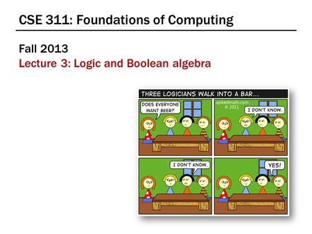 CSE 311: Foundations of Computing Fall 2013 Lecture 3: Logic and Boolean algebra.