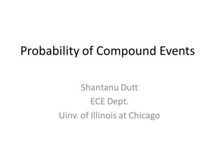 Probability of Compound Events Shantanu Dutt ECE Dept. Uinv. of Illinois at Chicago.