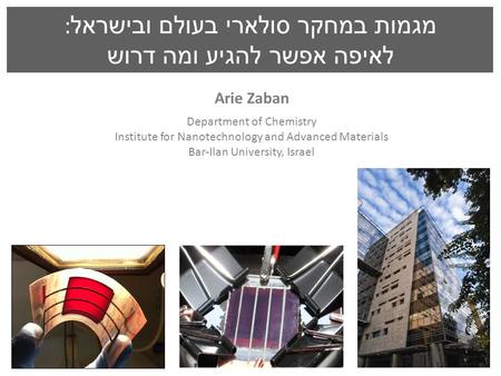 Arie Zaban Department of Chemistry Institute for Nanotechnology and Advanced Materials Bar-Ilan University, Israel מגמות במחקר סולארי בעולם ובישראל : לאיפה.
