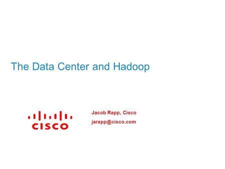 The Data Center and Hadoop Jacob Rapp, Cisco