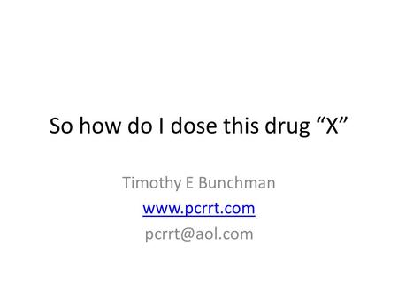 So how do I dose this drug “X” Timothy E Bunchman