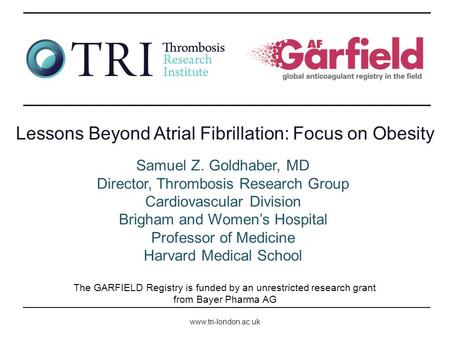 Www.tri-london.ac.uk The GARFIELD Registry is funded by an unrestricted research grant from Bayer Pharma AG Lessons Beyond Atrial Fibrillation: Focus on.
