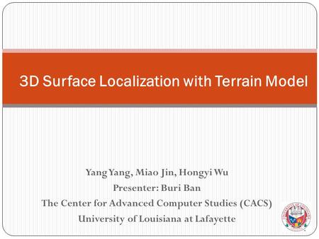 Yang Yang, Miao Jin, Hongyi Wu Presenter: Buri Ban The Center for Advanced Computer Studies (CACS) University of Louisiana at Lafayette 3D Surface Localization.