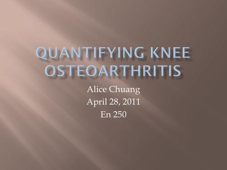 Alice Chuang April 28, 2011 En 250.  Osteoarthritis increasing in aging population  Imaging techniques:  Radiography (X-ray) – golden standard, qualitative.