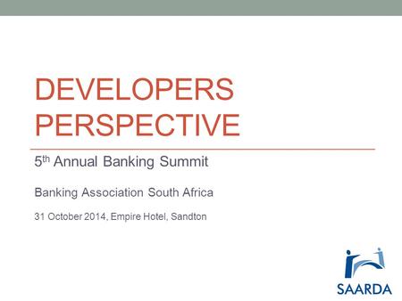DEVELOPERS PERSPECTIVE 5 th Annual Banking Summit Banking Association South Africa 31 October 2014, Empire Hotel, Sandton.