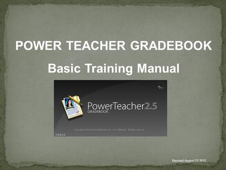 POWER TEACHER GRADEBOOK Basic Training Manual Revised August 23 2012.