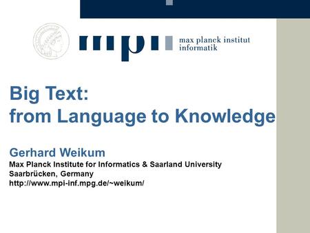 Big Text: from Language to Knowledge Gerhard Weikum Max Planck Institute for Informatics & Saarland University Saarbrücken, Germany