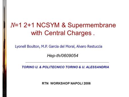 N =1 2+1 NCSYM & Supermembrane with Central Charges. Lyonell Boulton, M.P. Garcia del Moral, Alvaro Restuccia Hep-th/0609054 TORINO U. & POLITECNICO TORINO.