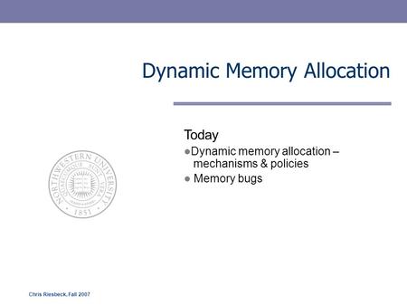 Chris Riesbeck, Fall 2007 Dynamic Memory Allocation Today Dynamic memory allocation – mechanisms & policies Memory bugs.