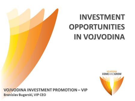 INVESTMENTOPPORTUNITIES IN VOJVODINA VOJVODINA INVESTMENT PROMOTION – VIP Branislav Bugarski, VIP CEO.