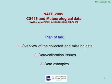 1 NAFE 2005 CS616 and Meteorological data T.Wells, C. Martinez, G. Hancock and J.D.Kalma Plan of talk: 1.Overview of the collected and missing data 2.Data/calibration.