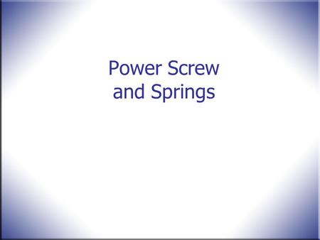 Power Screw and Springs