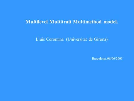 Multilevel Multitrait Multimethod model. Lluís Coromina (Universitat de Girona) Barcelona, 06/06/2005.
