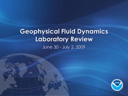 Geophysical Fluid Dynamics Laboratory Review June 30 - July 2, 2009 Geophysical Fluid Dynamics Laboratory Review June 30 - July 2, 2009.