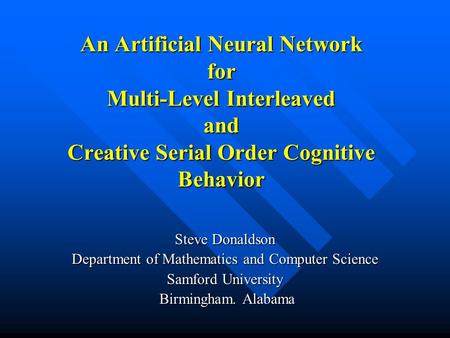 An Artificial Neural Network for Multi-Level Interleaved and Creative Serial Order Cognitive Behavior Steve Donaldson Department of Mathematics and Computer.
