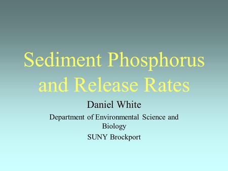 Sediment Phosphorus and Release Rates Daniel White Department of Environmental Science and Biology SUNY Brockport.