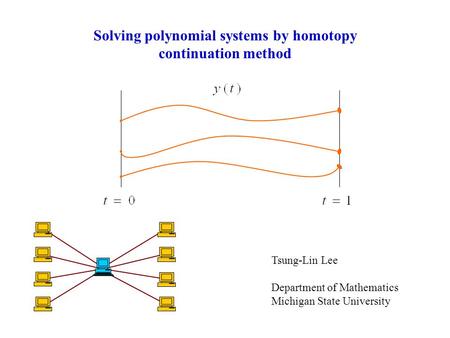 Tsung-Lin Lee Department of Mathematics Michigan State University Solving polynomial systems by homotopy continuation method.