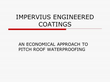 IMPERVIUS ENGINEERED COATINGS AN ECONOMICAL APPROACH TO PITCH ROOF WATERPROOFING.