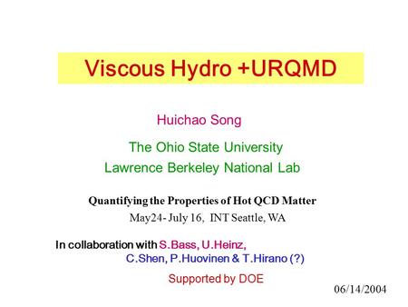 Huichao Song The Ohio State University Lawrence Berkeley National Lab Viscous Hydro +URQMD In collaboration with S.Bass, U.Heinz, C.Shen, P.Huovinen &