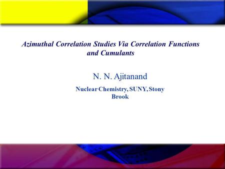 Azimuthal Correlation Studies Via Correlation Functions and Cumulants N. N. Ajitanand Nuclear Chemistry, SUNY, Stony Brook.