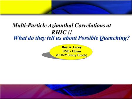 Multi-Particle Azimuthal Correlations at RHIC !! Roy A. Lacey USB - Chem (SUNY Stony Brook ) What do they tell us about Possible Quenching?