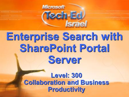 Enterprise Search with SharePoint Portal Server Level: 300 Collaboration and Business Productivity.