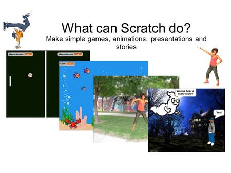 Michael Parkes Dudley LA What can Scratch do? Make simple games, animations, presentations and stories.
